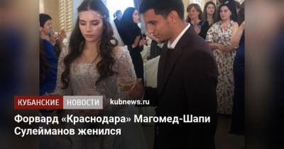 Магомед-Шапи Сулейманов - Форвард «Краснодара» Магомед-Шапи Сулейманов женился - kubnews.ru - Краснодарский край - Краснодар - Махачкала - респ. Дагестан