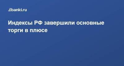 ​Индексы РФ завершили основные торги в плюсе - smartmoney.one