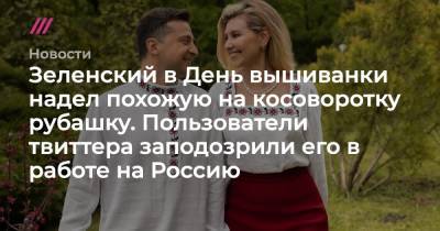Владимир Зеленский - Зеленский в День вышиванки надел похожую на косоворотку рубашку. Пользователи твиттера заподозрили его в работе на Россию - tvrain.ru - Twitter