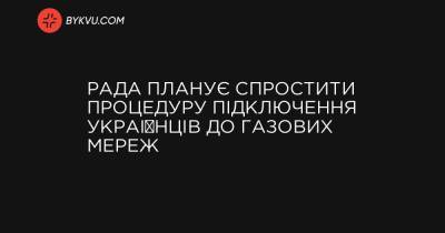 Рада планує спростити процедуру підключення українців до газових мереж - bykvu.com