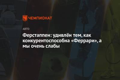 Максим Ферстаппен - Ферстаппен: удивлён тем, как конкурентоспособна «Феррари», а мы очень слабы - championat.com
