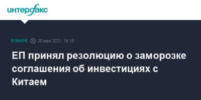 ЕП принял резолюцию о заморозке соглашения об инвестициях с Китаем - interfax.ru - Москва - Китай