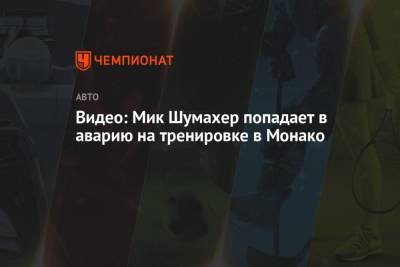 Мик Шумахер - Видео: Мик Шумахер попадает в аварию на тренировке в Монако - championat.com - Княжество Монако