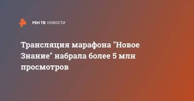 Тимур Бекмамбетов - Сергей Кириенко - Андрей Фурсенко - Петр Толстой - Михаил Ковальчук - Трансляция марафона "Новое Знание" набрала более 5 млн просмотров - ren.tv - Москва - Санкт-Петербург - Сочи - Новосибирск - Нижний Новгород - Калининград - Казань - Владивосток