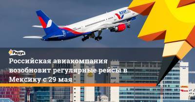 Российская авиакомпания возобновит регулярные рейсы в Мексику с 29 мая - ridus.ru - Москва - Мексика - Португалия