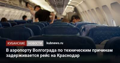 В аэропорту Волгограда по техническим причинам задерживается рейс на Краснодар - kubnews.ru - Сочи - Краснодарский край - Краснодар - Екатеринбург - Ростов-На-Дону - Волгоград