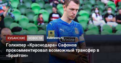 Матвей Сафонов - Голкипер «Краснодара» Сафонов прокомментировал возможный трансфер в «Брайтон» - kubnews.ru - Англия - Краснодарский край - Краснодар