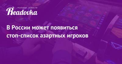 В России может появиться стоп-список азартных игроков - readovka.ru