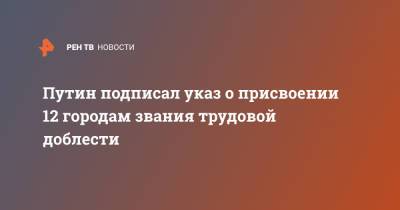 Владимир Путин - Андрей Турчак - Путин подписал указ о присвоении 12 городам звания трудовой доблести - ren.tv - Тюмень - Барнаул - Красноярск - Магадан - Уральск - Рыбинск - Северодвинск - Пенза