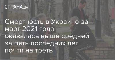 Смертность в Украине за март 2021 года оказалась выше средней за пять последних лет почти на треть - strana.ua - Закарпатская обл.