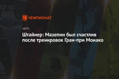 Гюнтер Штайнер - Никита Мазепин - Штайнер: Мазепин был счастлив после тренировок Гран-при Монако - championat.com - Княжество Монако