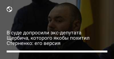 Сергей Стерненко - Руслан Демчук - В суде допросили экс-депутата Щербича, которого якобы похитил Стерненко: его версия - liga.net