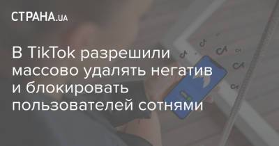 В TikTok разрешили массово удалять негатив и банить пользователей - strana.ua