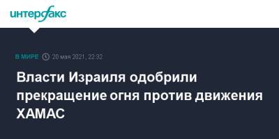 Власти Израиля одобрили прекращение огня против движения ХАМАС - interfax.ru - Москва - Израиль - Палестина - Ливан