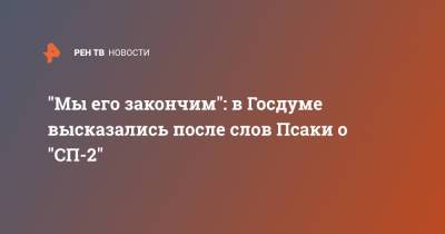 Игорь Ананских - Джен Псаки - "Мы его закончим": в Госдуме высказались после слов Псаки о "СП-2" - ren.tv - США