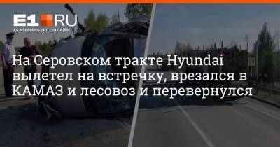 На Серовском тракте Hyundai вылетел на встречку, врезался в КАМАЗ и лесовоз и перевернулся - e1.ru - Екатеринбург - Свердловская обл. - Камаз