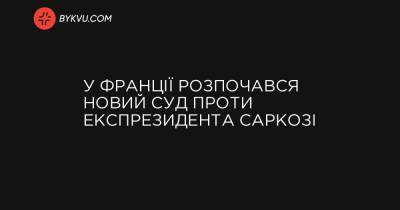 У Франції розпочався новий суд проти експрезидента Саркозі - bykvu.com