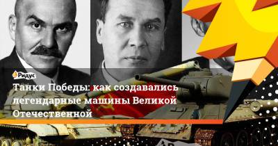 Танки Победы: как создавались легендарные машины Великой Отечественной - ridus.ru - Харьков