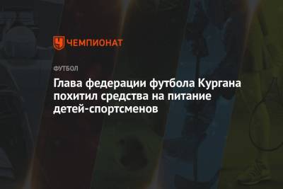 Глава федерации футбола Кургана похитил средства на питание детей-спортсменов - championat.com - Курганская обл. - Курган