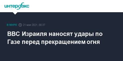 Биньямин Нетаньяху - ВВС Израиля наносят удары по Газе перед прекращением огня - interfax.ru - Москва - Израиль - Палестина