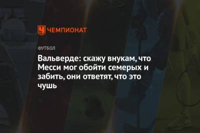 Эрнесто Вальверд - Вальверде: скажу внукам, что Месси мог обойти семерых и забить, они ответят, что это чушь - championat.com