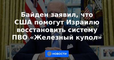 Байден заявил, что США помогут Израилю восстановить систему ПВО «Железный купол» - news.mail.ru - Египет