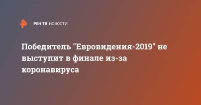 Победитель "Евровидения-2019" не выступит в финале из-за коронавируса - ren.tv - Голландия
