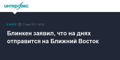 Габи Ашкенази - Энтони Блинкен - Блинкен заявил, что на днях отправится на Ближний Восток - interfax.ru - Москва - США - Израиль - Египет