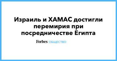 Израиль и ХАМАС достигли перемирия при посредничестве Египта - forbes.ru - Израиль - Египет - Иерусалим