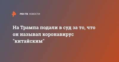 Дональд Трамп - На Трампа подали в суд за то, что он называл коронавирус "китайским" - ren.tv - Китай