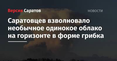 Саратовцев взволновало необычное одинокое облако на горизонте в форме грибка - nversia.ru - Саратовская обл.
