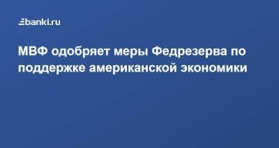 МВФ одобряет меры Федрезерва по поддержке американской экономики - smartmoney.one