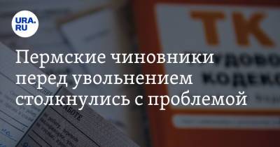 Пермские чиновники перед увольнением столкнулись с проблемой - ura.news - Пермь