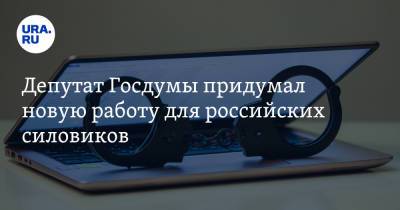 Антон Горелкин - Депутат Госдумы придумал новую работу для российских силовиков - ura.news