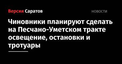 Чиновники планируют сделать на Песчано-Уметском тракте освещение, остановки и тротуары - nversia.ru - Саратовская обл.