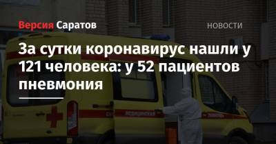 За сутки коронавирус нашли у 121 человека: у 52 пациентов пневмония - nversia.ru - Саратовская обл. - Саратов - район Энгельсский