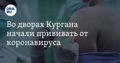 Во дворах Кургана начали прививать от коронавируса - ura.news - Курган
