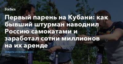 Первый парень на Кубани: как бывший штурман наводнил Россию самокатами и заработал сотни миллионов на их аренде - forbes.ru