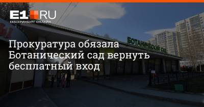 Артем Устюжанин - Прокуратура обязала Ботанический сад вернуть бесплатный вход - e1.ru - Екатеринбург - район Чкаловский