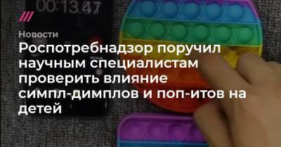 Роспотребнадзор поручил научным специалистам проверить влияние симпл-димплов и поп-итов на детей - tvrain.ru