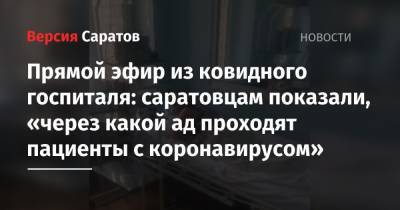 Прямой эфир из ковидного госпиталя: саратовцам показали, «через какой ад проходят пациенты с коронавирусом» - nversia.ru