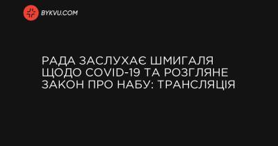 Рада заслухає Шмигаля щодо COVID-19 та розгляне закон про НАБУ: трансляція - bykvu.com - місто Конгрес