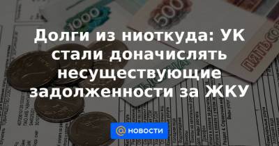 Долги из ниоткуда: УК стали доначислять несуществующие задолженности за ЖКУ - news.mail.ru