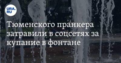 Тюменского пранкера затравили в соцсетях за купание в фонтане. Видео - ura.news - Тюмень