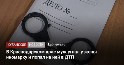 В Краснодарском крае муж угнал у жены иномарку и попал на ней в ДТП - kubnews.ru - Сочи - Краснодарский край - район Туапсинский