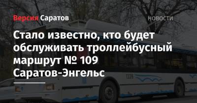 Стало известно, кто будет обслуживать троллейбусный маршрут № 109 Саратов-Энгельс - nversia.ru - Москва