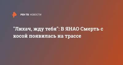 "Лихач, жду тебя": В ЯНАО Смерть с косой появилась на трассе - ren.tv - Салехард - окр. Янао