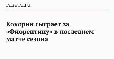Александр Кокорин - Кокорин сыграет за «Фиорентину» в последнем матче сезона - gazeta.ru - Москва