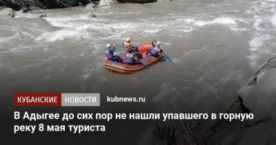 В Адыгее до сих пор не нашли упавшего в горную реку 8 мая туриста - kubnews.ru - Астраханская обл. - респ. Адыгея - респ. Калмыкия