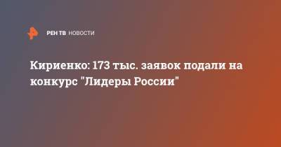 Сергей Кириенко - Кириенко: 173 тыс. заявок подали на конкурс "Лидеры России" - ren.tv